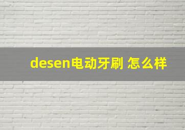 desen电动牙刷 怎么样